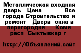 Металлическая входная дверь › Цена ­ 8 000 - Все города Строительство и ремонт » Двери, окна и перегородки   . Коми респ.,Сыктывкар г.